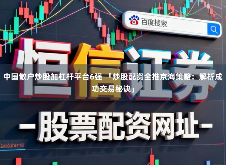 中国散户炒股加杠杆平台6强 「炒股配资全推京海策略:解析成功交易秘诀」