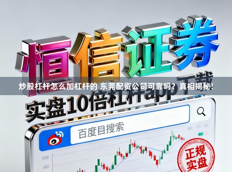 炒股杠杆怎么加杠杆的 东莞配资公司可靠吗？真相揭秘!