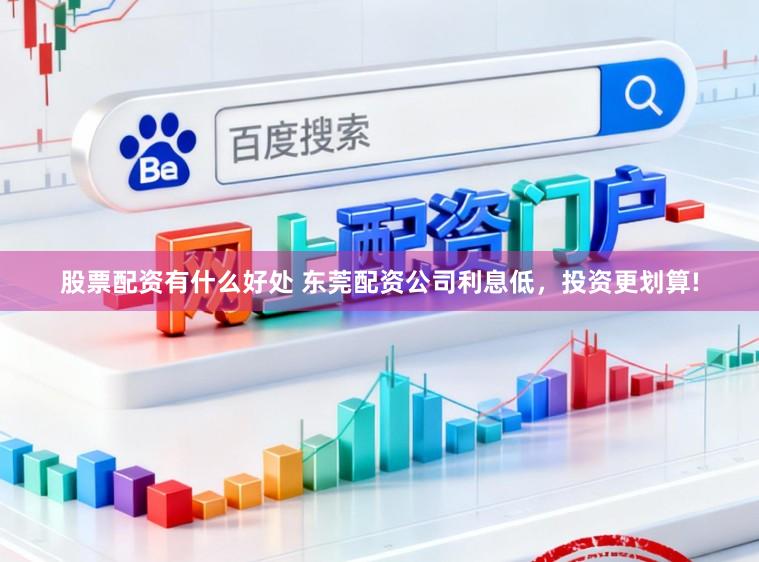 股票配资有什么好处 东莞配资公司利息低，投资更划算!
