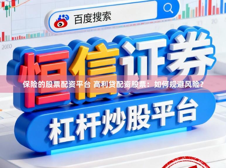 保险的股票配资平台 高利贷配资股票：如何规避风险？