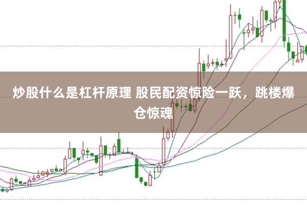 炒股什么是杠杆原理 股民配资惊险一跃，跳楼爆仓惊魂