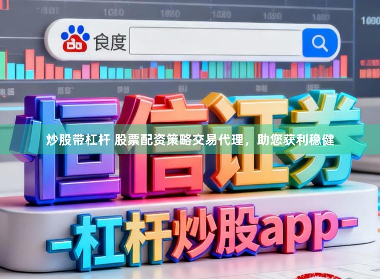 炒股带杠杆 股票配资策略交易代理，助您获利稳健