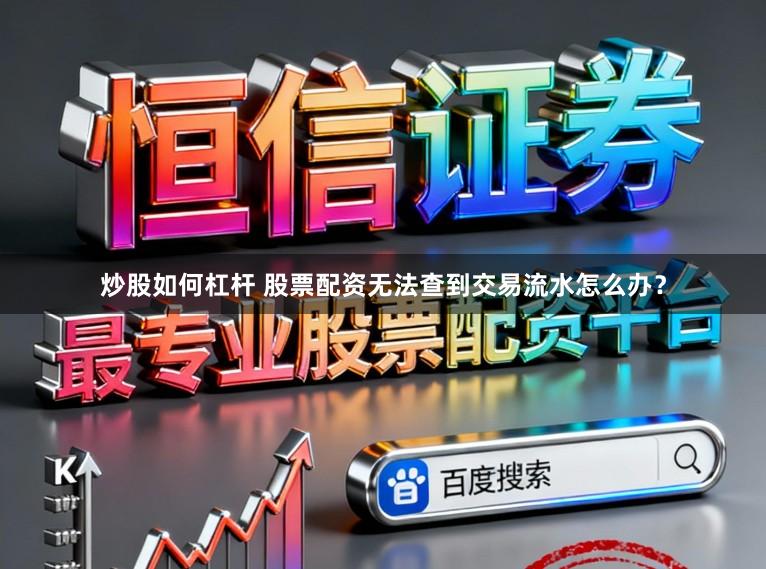 炒股如何杠杆 股票配资无法查到交易流水怎么办？
