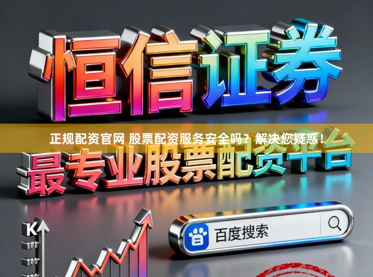 正规配资官网 股票配资服务安全吗？解决您疑惑！