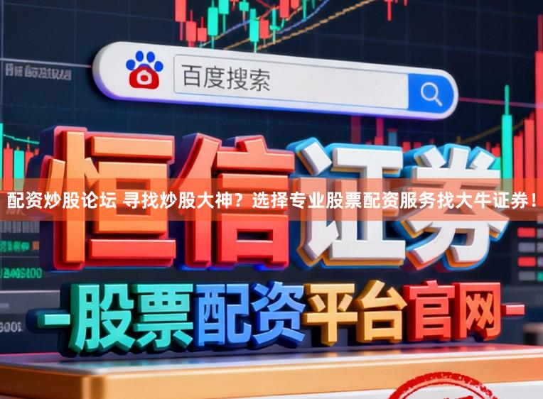 配资炒股论坛 寻找炒股大神？选择专业股票配资服务找大牛证券！