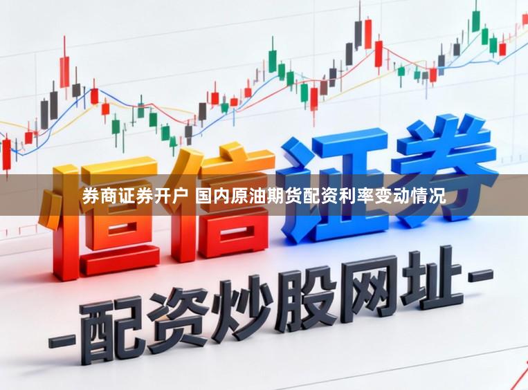 券商证券开户 国内原油期货配资利率变动情况