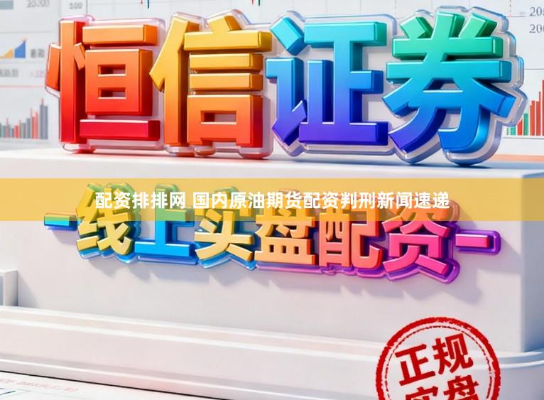 配资排排网 国内原油期货配资判刑新闻速递