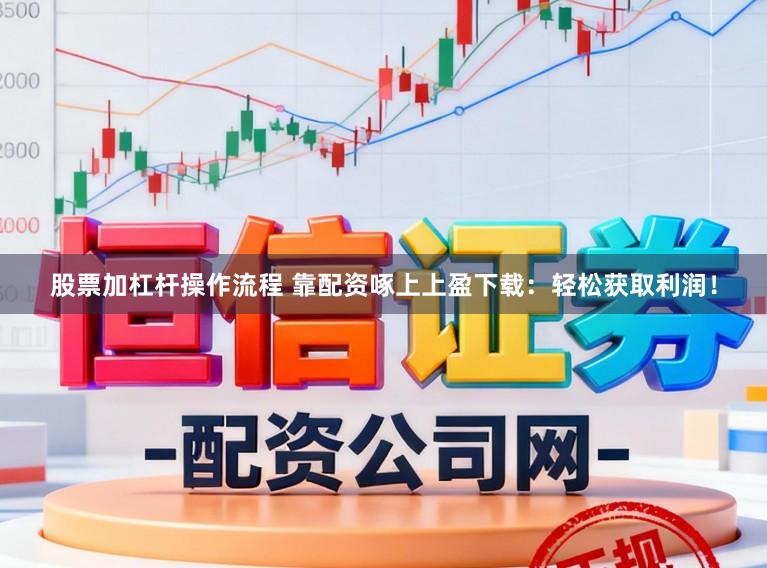 股票加杠杆操作流程 靠配资啄上上盈下载：轻松获取利润！