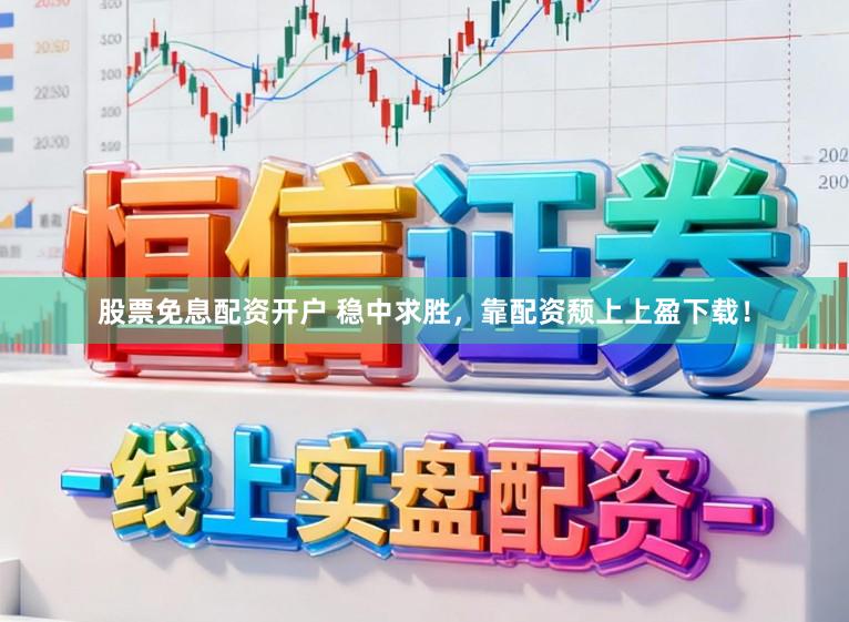 股票免息配资开户 稳中求胜，靠配资颓上上盈下载！