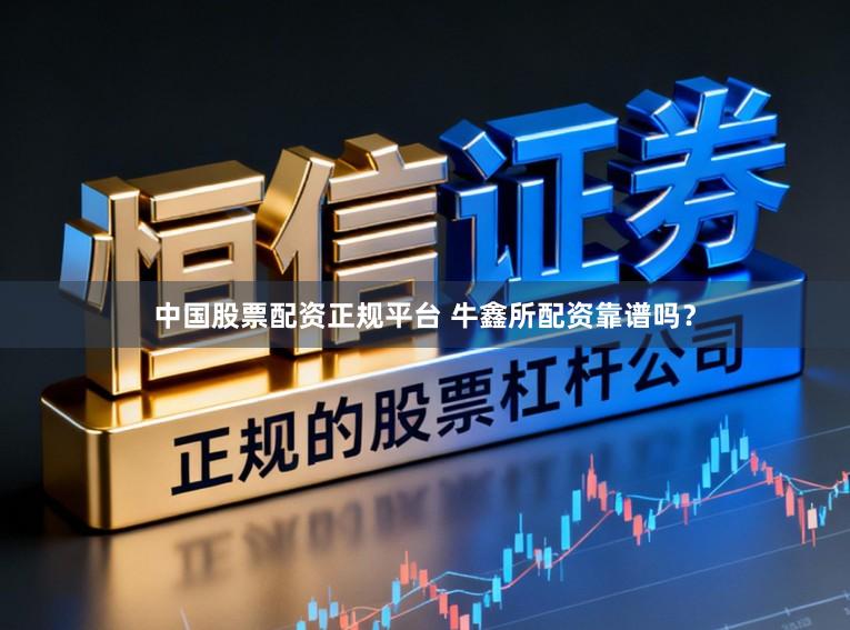 中国股票配资正规平台 牛鑫所配资靠谱吗？