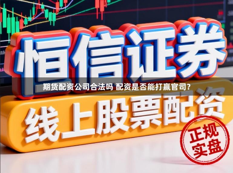 期货配资公司合法吗 配资是否能打赢官司？
