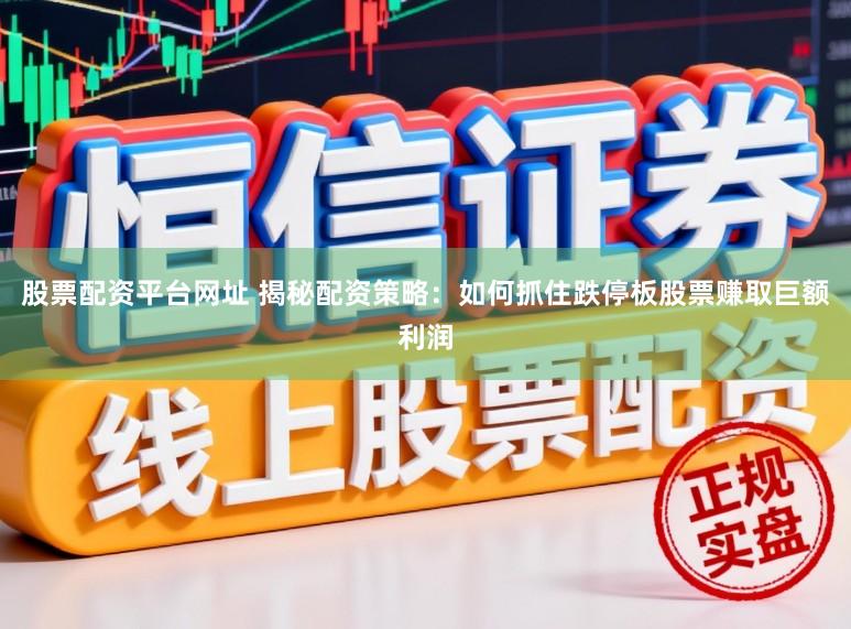 股票配资平台网址 揭秘配资策略：如何抓住跌停板股票赚取巨额利润