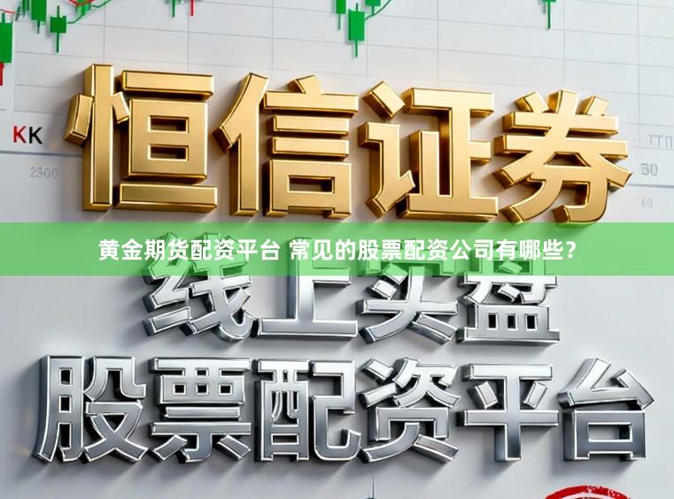 黄金期货配资平台 常见的股票配资公司有哪些？
