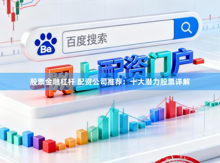 股票金融杠杆 配资公司推荐：十大潜力股票详解