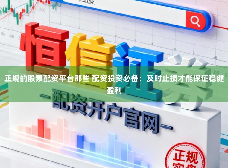 正规的股票配资平台那些 配资投资必备：及时止损才能保证稳健盈利