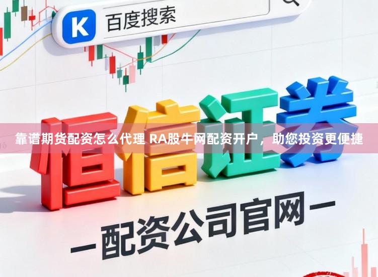 靠谱期货配资怎么代理 RA股牛网配资开户，助您投资更便捷