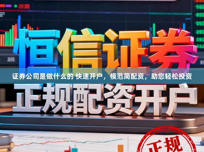 证券公司是做什么的 快速开户，模范简配资，助您轻松投资