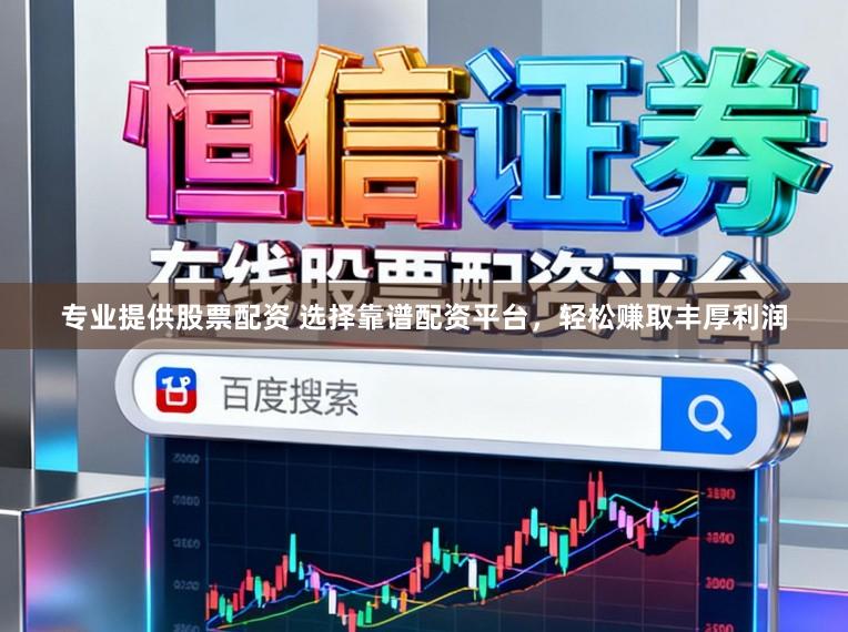 专业提供股票配资 选择靠谱配资平台，轻松赚取丰厚利润