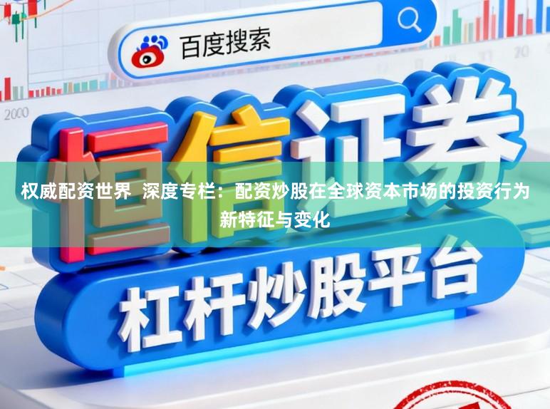 权威配资世界  深度专栏：配资炒股在全球资本市场的投资行为新特征与变化