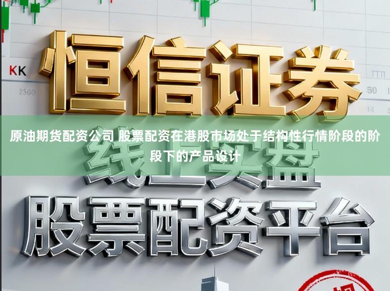原油期货配资公司 股票配资在港股市场处于结构性行情阶段的阶段下的产品设计