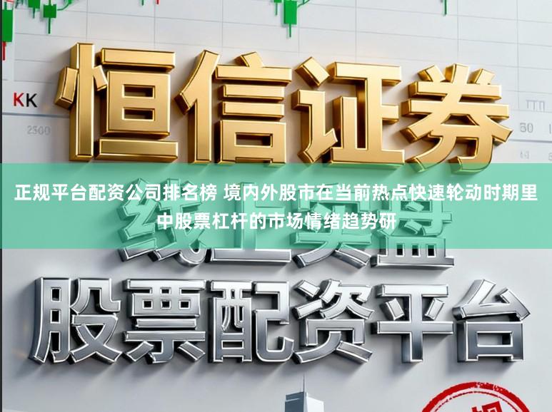 正规平台配资公司排名榜 境内外股市在当前热点快速轮动时期里中股票杠杆的市场情绪趋势研