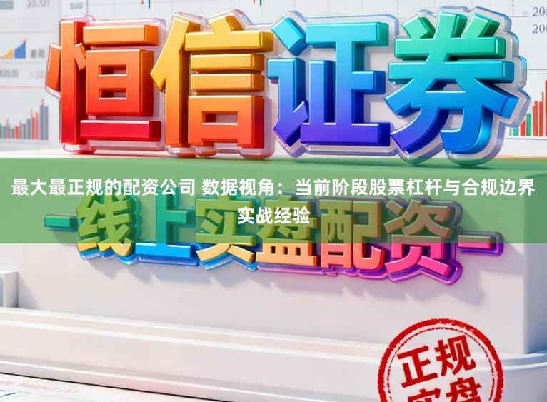 最大最正规的配资公司 数据视角：当前阶段股票杠杆与合规边界实战经验