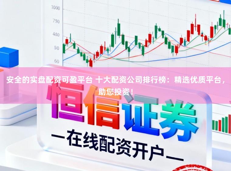 安全的实盘配资可盈平台 十大配资公司排行榜：精选优质平台，助您投资！
