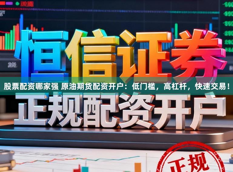 股票配资哪家强 原油期货配资开户：低门槛，高杠杆，快速交易！