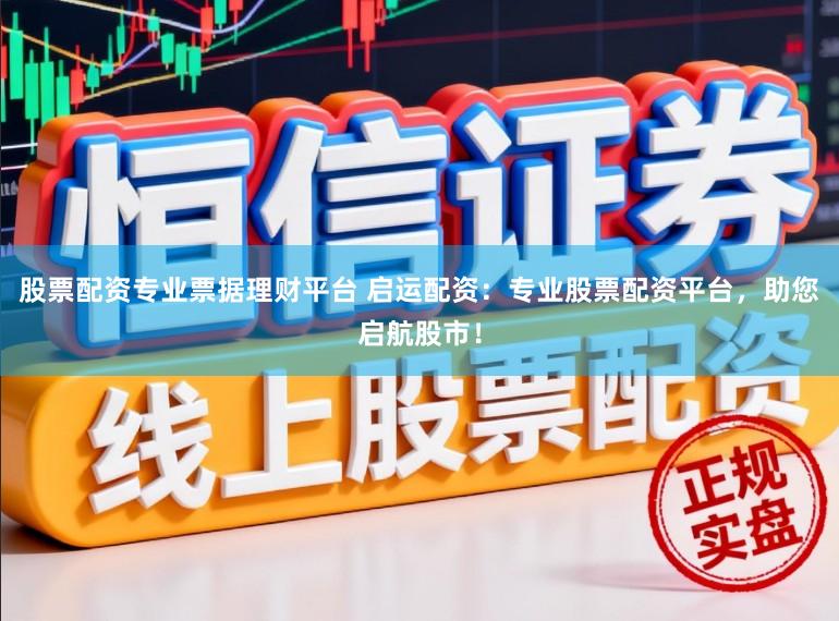 股票配资专业票据理财平台 启运配资：专业股票配资平台，助您启航股市！