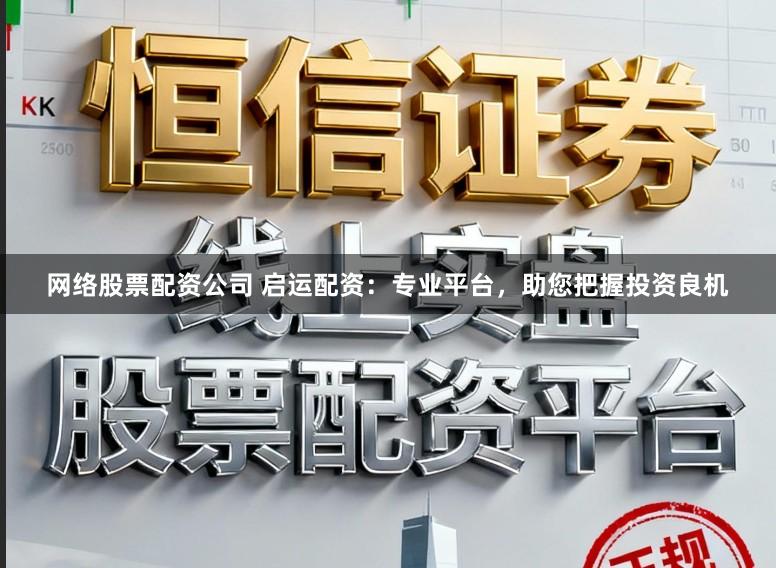 网络股票配资公司 启运配资:专业平台,助您把握投资良机