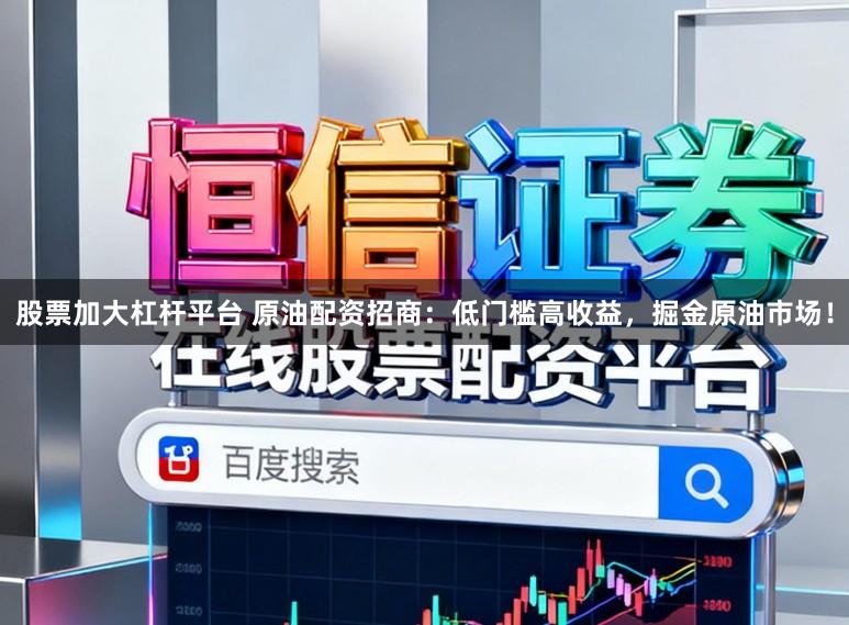 股票加大杠杆平台 原油配资招商：低门槛高收益，掘金原油市场！