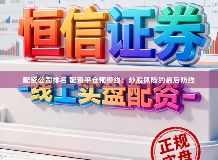 配资公司排名 配资平仓预警线：炒股风险的最后防线