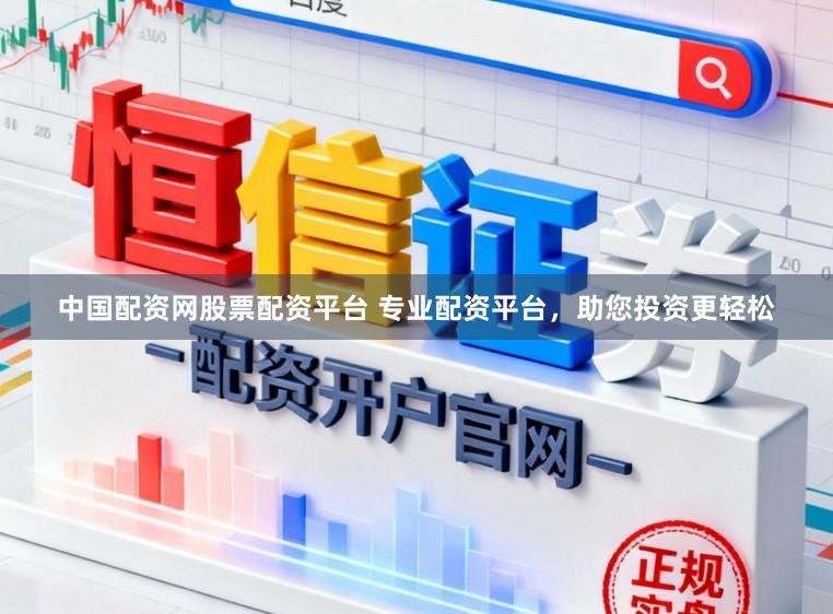 中国配资网股票配资平台 专业配资平台，助您投资更轻松